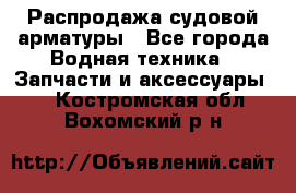 Распродажа судовой арматуры - Все города Водная техника » Запчасти и аксессуары   . Костромская обл.,Вохомский р-н